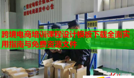 跨境電商培訓課程設(shè)計模板下載全面實用指南與免費資源文件