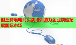 封丘跨境電商實(shí)戰(zhàn)培訓(xùn)助力企業(yè)快速拓展國(guó)際市場(chǎng)