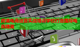 跨境電商運營實戰(zhàn)培訓學校打造國際電商精英