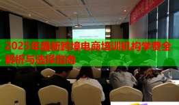 2025年最新跨境電商培訓(xùn)機(jī)構(gòu)學(xué)費(fèi)全解析與選擇指南