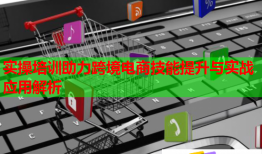 實(shí)操培訓(xùn)助力跨境電商技能提升與實(shí)戰(zhàn)應(yīng)用解析