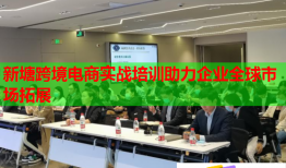 新塘跨境電商實戰(zhàn)培訓助力企業(yè)全球市場拓展