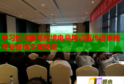 學(xué)習(xí)如何撰寫跨境電商培訓(xùn)宣傳語掌握專業(yè)營銷文案技能