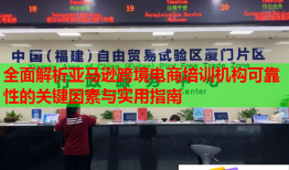 全面解析亞馬遜跨境電商培訓(xùn)機構(gòu)可靠性的關(guān)鍵因素與實用指南