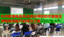 杭州跨境電商實戰(zhàn)培訓課程助你掌握全球電商技能開啟成功之路