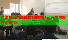 跨境電商培訓機構當前市場可行性與發(fā)展前景探討