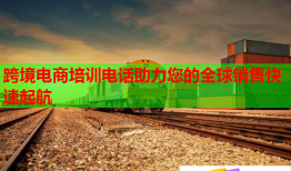 跨境電商培訓電話助力您的全球銷售快速起航