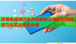 跨境電商培訓(xùn)全方位解析效果如何選擇技巧與實戰(zhàn)經(jīng)驗分享