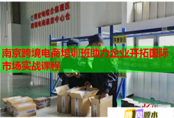 南京跨境電商培訓(xùn)班助力企業(yè)開拓國際市場(chǎng)實(shí)戰(zhàn)課程