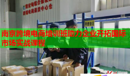 南京跨境電商培訓(xùn)班助力企業(yè)開拓國際市場實戰(zhàn)課程