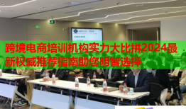 跨境電商培訓機構(gòu)實力大比拼2024最新權(quán)威推薦指南助您明智選擇