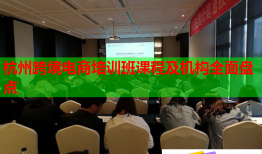 杭州跨境電商培訓班課程及機構全面盤點