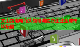 文山跨境電商實戰(zhàn)培訓助力企業(yè)全球市場拓展