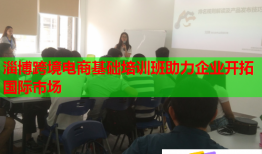 淄博跨境電商基礎(chǔ)培訓(xùn)班助力企業(yè)開拓國際市場