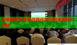昆明跨境電商實戰(zhàn)操作培訓(xùn)班全面提升技能