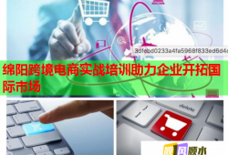 綿陽跨境電商實(shí)戰(zhàn)培訓(xùn)助力企業(yè)開拓國(guó)際市場(chǎng)