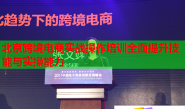 北京跨境電商實戰(zhàn)操作培訓全面提升技能與實操能力