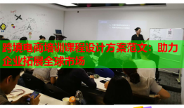 跨境電商培訓(xùn)課程設(shè)計方案范文：助力企業(yè)拓展全球市場