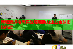 新塘跨境電商實戰(zhàn)培訓(xùn)助力企業(yè)全球市場拓展