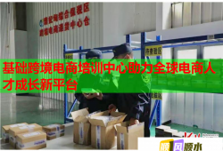 基礎(chǔ)跨境電商培訓(xùn)中心助力全球電商人才成長(zhǎng)新平臺(tái)