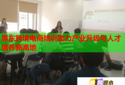 惠東跨境電商培訓(xùn)助力產(chǎn)業(yè)升級與人才培養(yǎng)新高地
