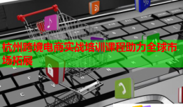 杭州跨境電商實戰(zhàn)培訓(xùn)課程助力全球市場拓展