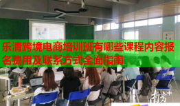 樂清跨境電商培訓班有哪些課程內容報名費用及聯系方式全面指南