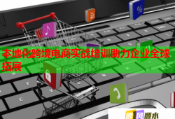 本地化跨境電商實(shí)戰(zhàn)培訓(xùn)助力企業(yè)全球拓展