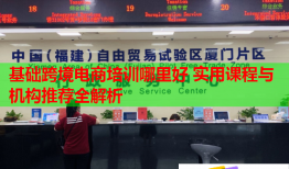 基礎(chǔ)跨境電商培訓哪里好 實用課程與機構(gòu)推薦全解析