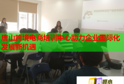 唐山跨境電商培訓(xùn)中心助力企業(yè)國(guó)際化發(fā)展新機(jī)遇