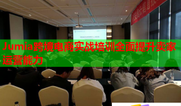 Jumia跨境電商實戰(zhàn)培訓全面提升賣家運營能力