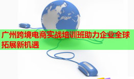 廣州跨境電商實(shí)戰(zhàn)培訓(xùn)班助力企業(yè)全球拓展新機(jī)遇