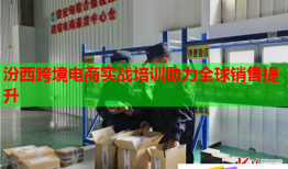 汾西跨境電商實(shí)戰(zhàn)培訓(xùn)助力全球銷(xiāo)售提升
