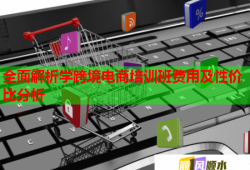 全面解析學(xué)跨境電商培訓(xùn)班費(fèi)用及性?xún)r(jià)比分析