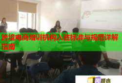 跨境電商培訓(xùn)機(jī)構(gòu)入駐標(biāo)準(zhǔn)與規(guī)范詳解指南