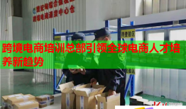 跨境電商培訓(xùn)總部引領(lǐng)全球電商人才培養(yǎng)新趨勢(shì)