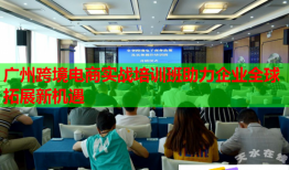 廣州跨境電商實戰(zhàn)培訓班助力企業(yè)全球拓展新機遇