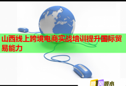 山西線上跨境電商實(shí)戰(zhàn)培訓(xùn)提升國際貿(mào)易能力