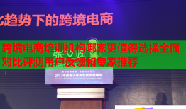 跨境電商培訓(xùn)機(jī)構(gòu)哪家更值得選擇全面對(duì)比評(píng)測用戶反饋和專家推薦