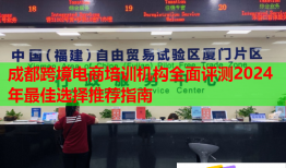 成都跨境電商培訓(xùn)機(jī)構(gòu)全面評(píng)測(cè)2024年最佳選擇推薦指南