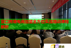 營口跨境電商加盟全方位實戰(zhàn)培訓課程解析