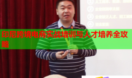 印尼跨境電商實戰(zhàn)培訓(xùn)與人才培養(yǎng)全攻略