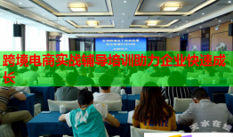跨境電商實(shí)戰(zhàn)輔導(dǎo)培訓(xùn)助力企業(yè)快速成長