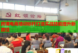 跨境電商培訓標桿打造實戰(zhàn)技能提升新路徑