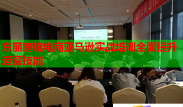 東麗跨境電商亞馬遜實戰(zhàn)培訓全面提升運營技能
