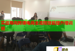 實戰(zhàn)導向跨境電商全流程技能提升培訓班