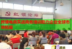 跨境電商實(shí)戰(zhàn)商務(wù)培訓(xùn)助力企業(yè)全球市場(chǎng)拓展