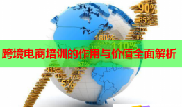 跨境電商培訓的作用與價值全面解析