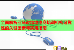 全面解析亞馬遜跨境電商培訓機構(gòu)可靠性的關鍵因素與實用指南