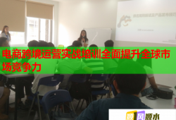 電商跨境運營實戰(zhàn)培訓(xùn)全面提升全球市場競爭力
